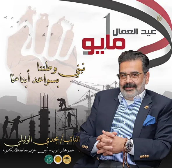 النائب مجدي الوليلي يهنئ الرئيس السيسي والشعب المصري بعيد العمال